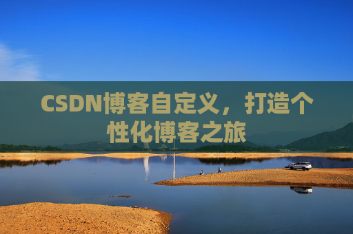 CSDN博客自定义，打造个性化博客之旅