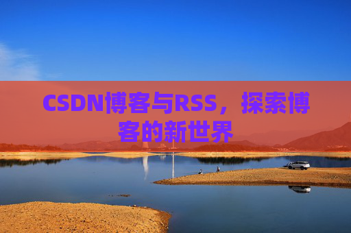 CSDN博客与RSS，探索博客的新世界