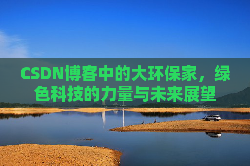 CSDN博客中的大环保家，绿色科技的力量与未来展望